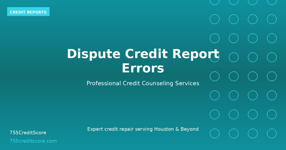 How to Dispute Credit Report Errors | 755CreditScore Houston
