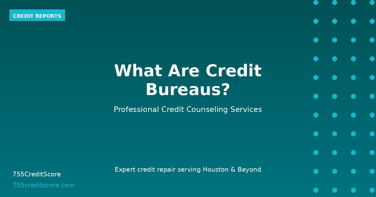 What Are Credit Bureaus? | 755CreditScore Houston TX